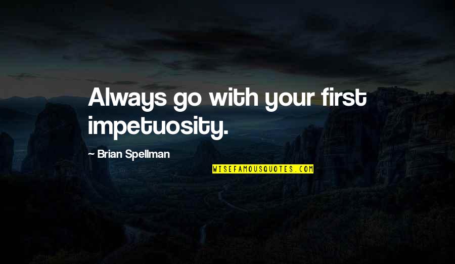 Nikolinakos Petros Quotes By Brian Spellman: Always go with your first impetuosity. Nikolinakos Petros Quotes By Brian Spellman: Always go with your first impetuosity.