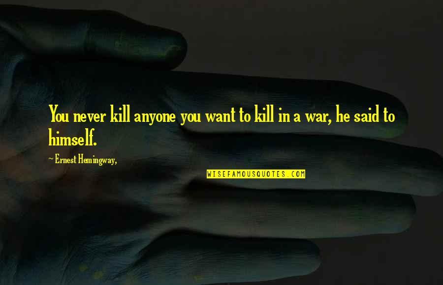 Nikolis07 Quotes By Ernest Hemingway,: You never kill anyone you want to kill