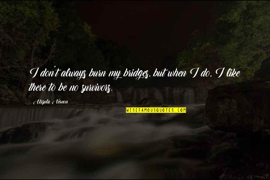 Nikolitsa Grigg Quotes By Ursula Vernon: I don't always burn my bridges, but when
