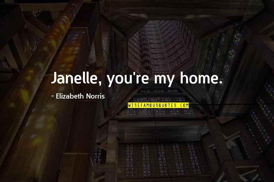Nikonov Aleksandr Quotes By Elizabeth Norris: Janelle, you're my home. Nikonov Aleksandr Quotes By Elizabeth Norris: Janelle, you're my home.
