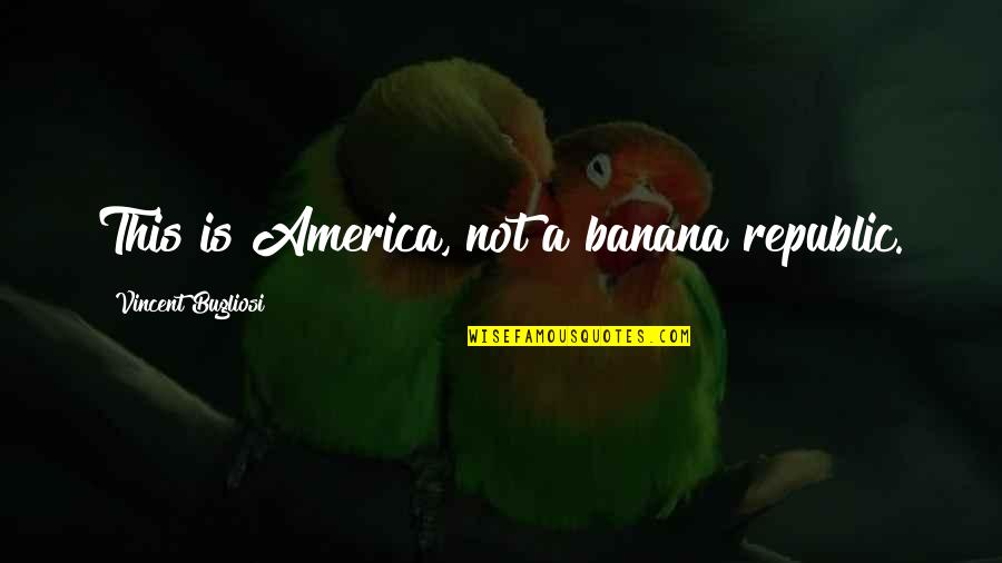 Nikora Ge Quotes By Vincent Bugliosi: This is America, not a banana republic.