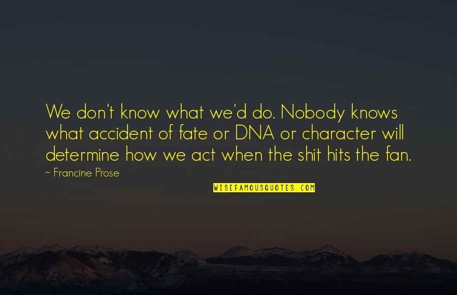 Nikos Engonopoulos Quotes By Francine Prose: We don't know what we'd do. Nobody knows Nikos Engonopoulos Quotes By Francine Prose: We don't know what we'd do. Nobody knows