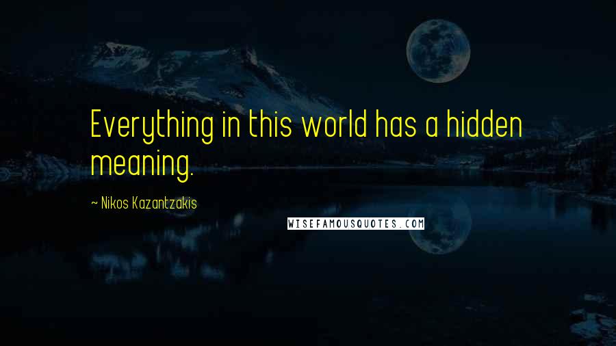 Nikos Kazantzakis quotes: Everything in this world has a hidden meaning.