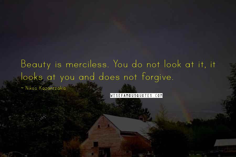 Nikos Kazantzakis quotes: Beauty is merciless. You do not look at it, it looks at you and does not forgive.