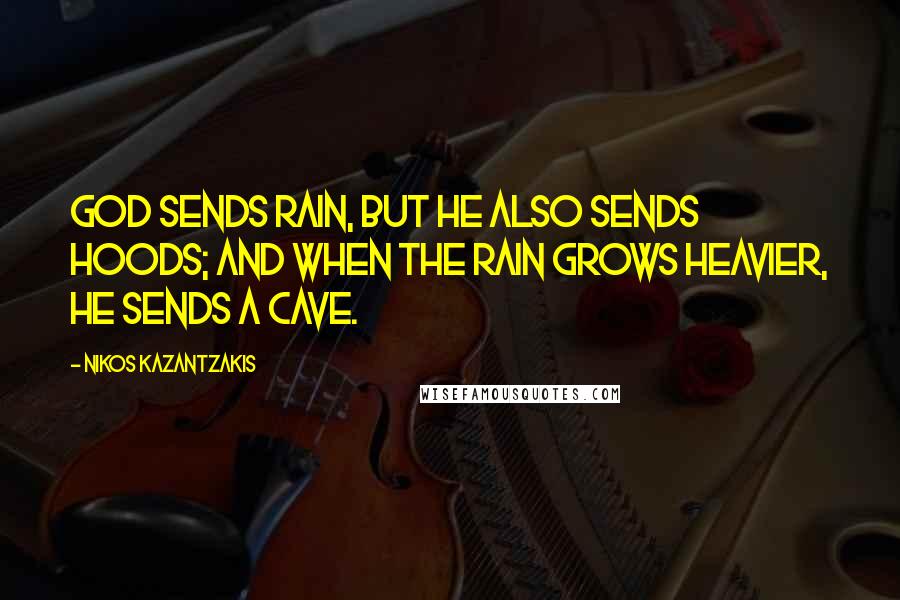 Nikos Kazantzakis quotes: God sends rain, but He also sends hoods; and when the rain grows heavier, He sends a cave.