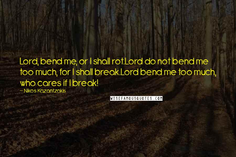 Nikos Kazantzakis quotes: Lord, bend me, or I shall rot.Lord do not bend me too much, for I shall break.Lord bend me too much, who cares if I break!