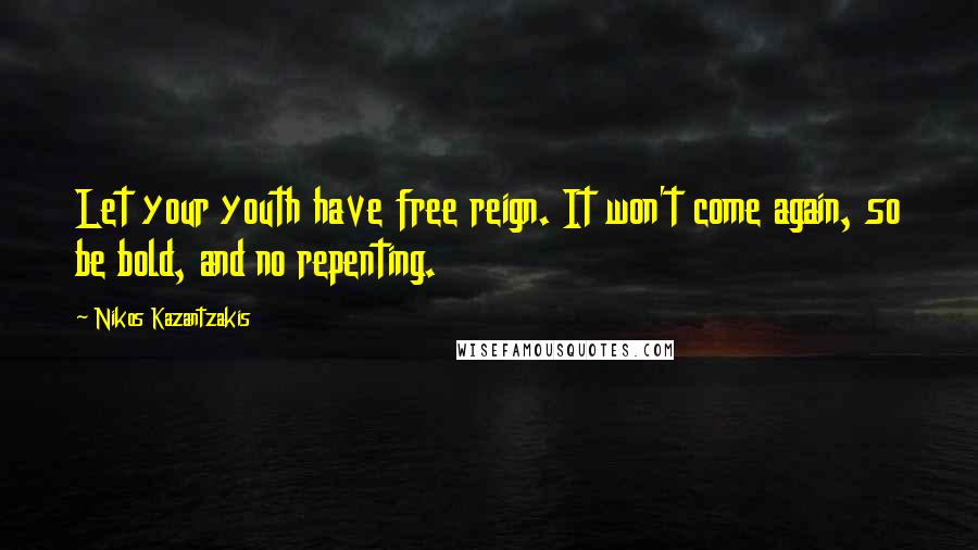 Nikos Kazantzakis quotes: Let your youth have free reign. It won't come again, so be bold, and no repenting.