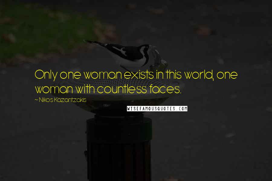 Nikos Kazantzakis quotes: Only one woman exists in this world, one woman with countless faces.