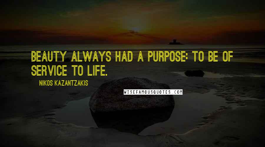 Nikos Kazantzakis quotes: Beauty always had a purpose: to be of service to life.