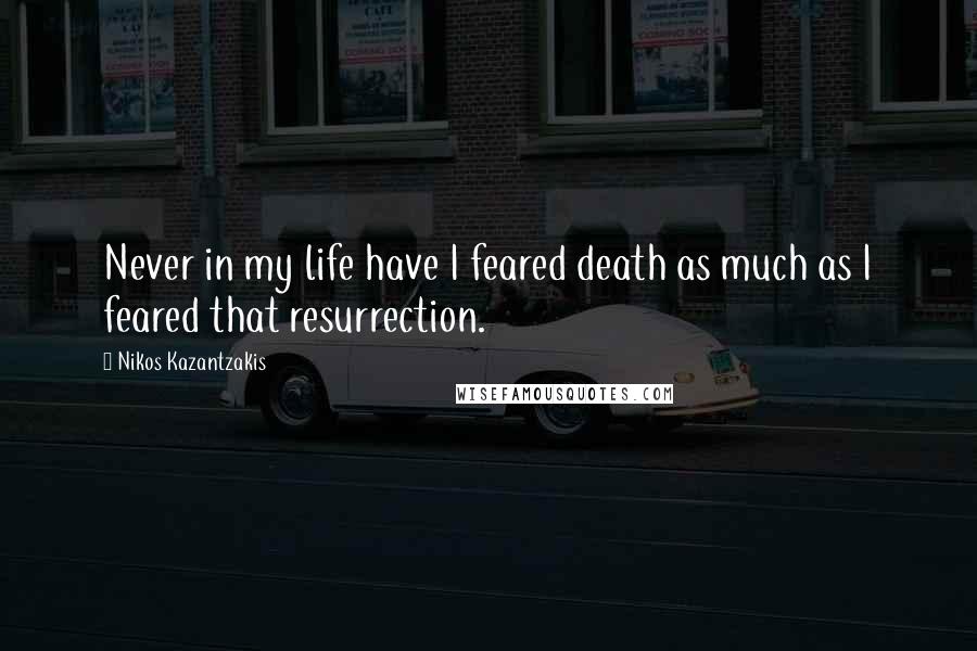 Nikos Kazantzakis quotes: Never in my life have I feared death as much as I feared that resurrection.