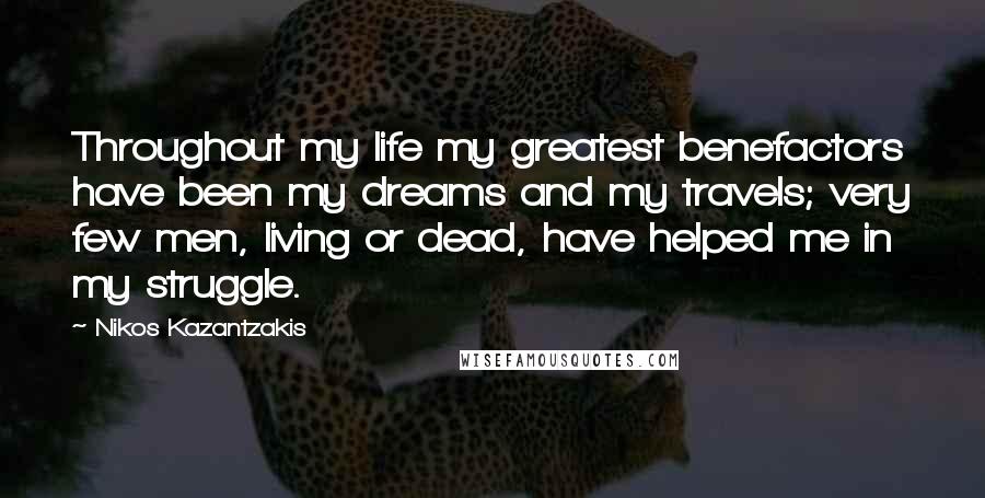 Nikos Kazantzakis quotes: Throughout my life my greatest benefactors have been my dreams and my travels; very few men, living or dead, have helped me in my struggle.