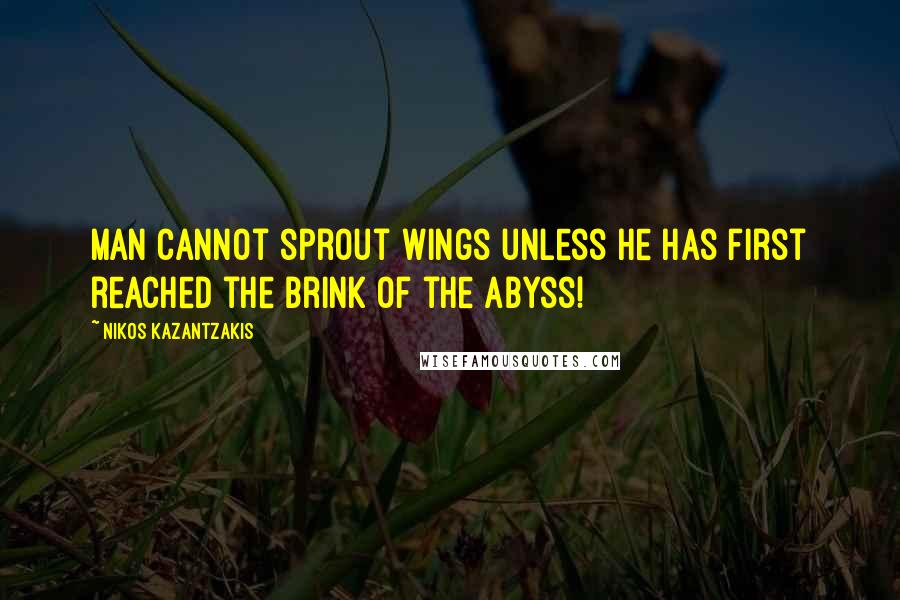 Nikos Kazantzakis quotes: Man cannot sprout wings unless he has first reached the brink of the abyss!