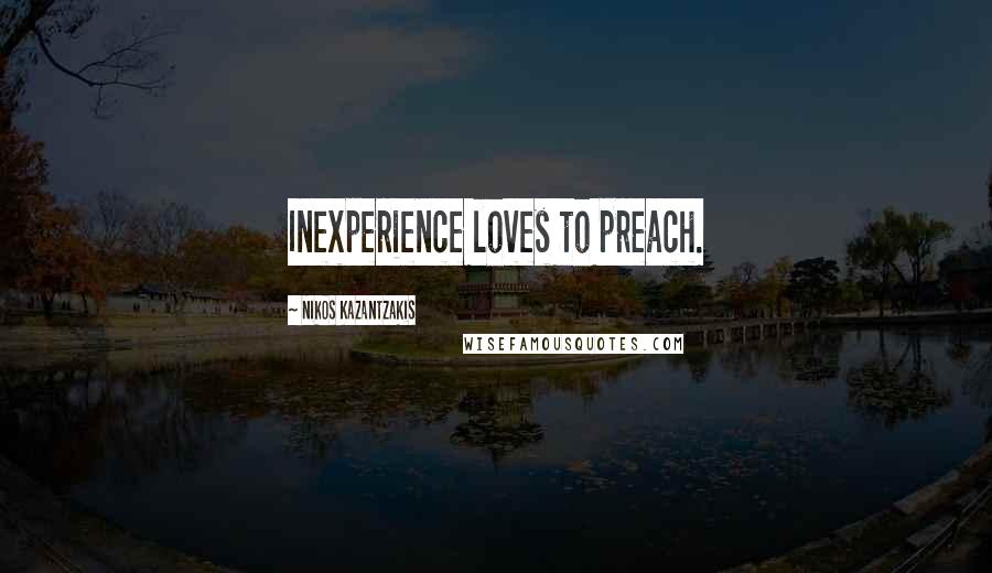 Nikos Kazantzakis quotes: Inexperience loves to preach.