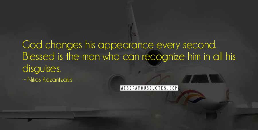 Nikos Kazantzakis quotes: God changes his appearance every second. Blessed is the man who can recognize him in all his disguises.