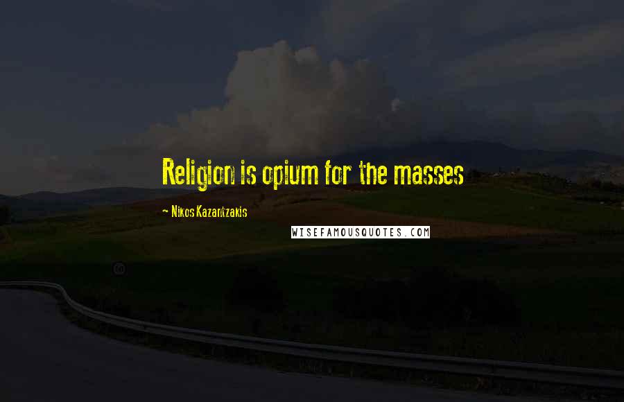 Nikos Kazantzakis quotes: Religion is opium for the masses