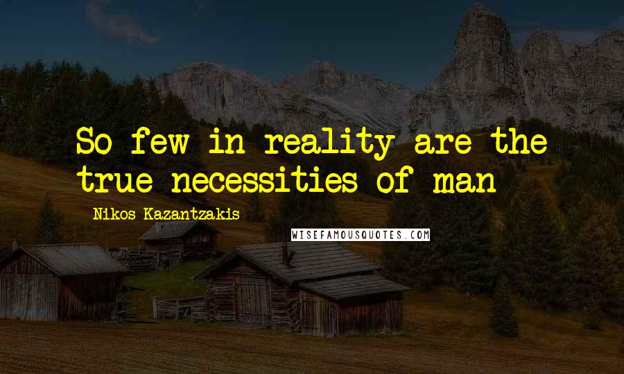 Nikos Kazantzakis quotes: So few in reality are the true necessities of man