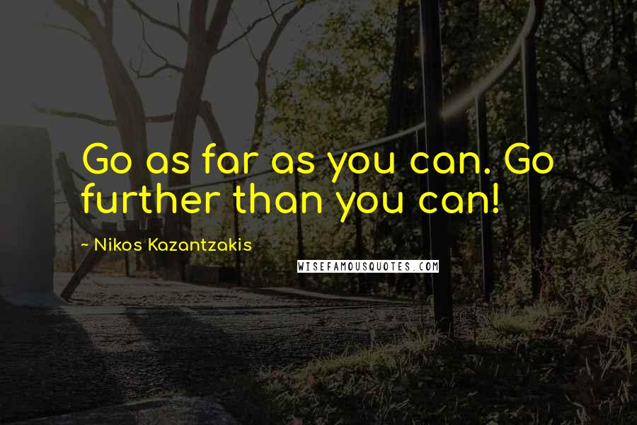 Nikos Kazantzakis quotes: Go as far as you can. Go further than you can!