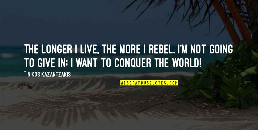 Nikos Kazantzakis Quotes By Nikos Kazantzakis: The longer I live, the more I rebel.