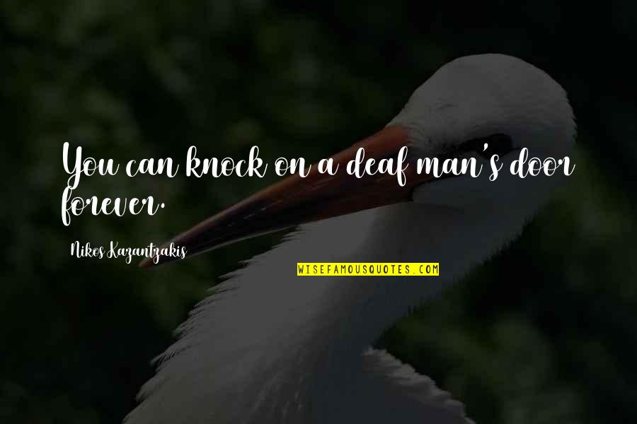 Nikos Kazantzakis Quotes By Nikos Kazantzakis: You can knock on a deaf man's door