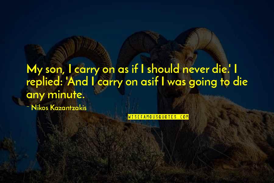 Nikos Kazantzakis Quotes By Nikos Kazantzakis: My son, I carry on as if I