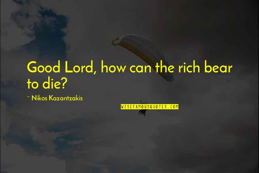 Nikos Kazantzakis Quotes By Nikos Kazantzakis: Good Lord, how can the rich bear to