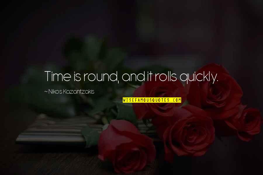 Nikos Kazantzakis Quotes By Nikos Kazantzakis: Time is round, and it rolls quickly.