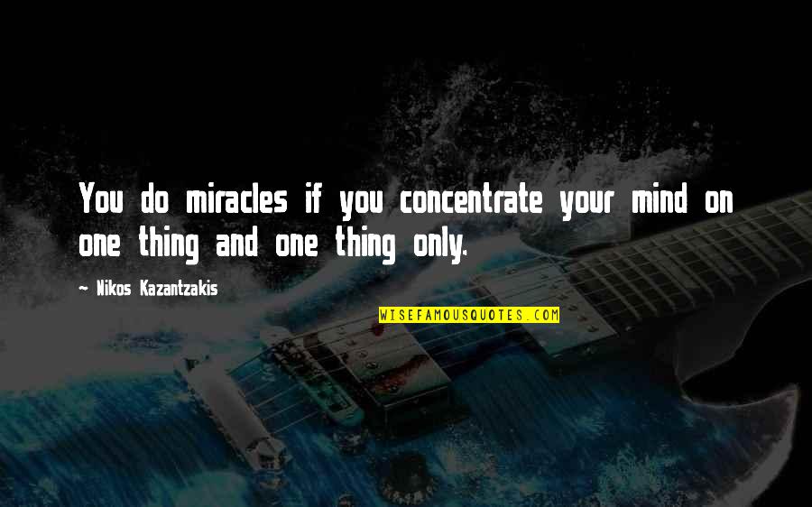 Nikos Kazantzakis Quotes By Nikos Kazantzakis: You do miracles if you concentrate your mind