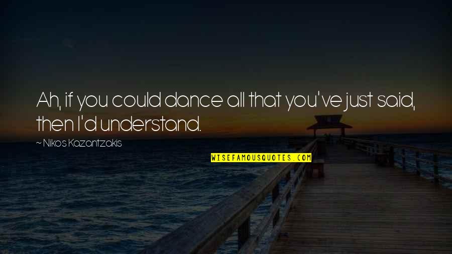 Nikos Kazantzakis Quotes By Nikos Kazantzakis: Ah, if you could dance all that you've