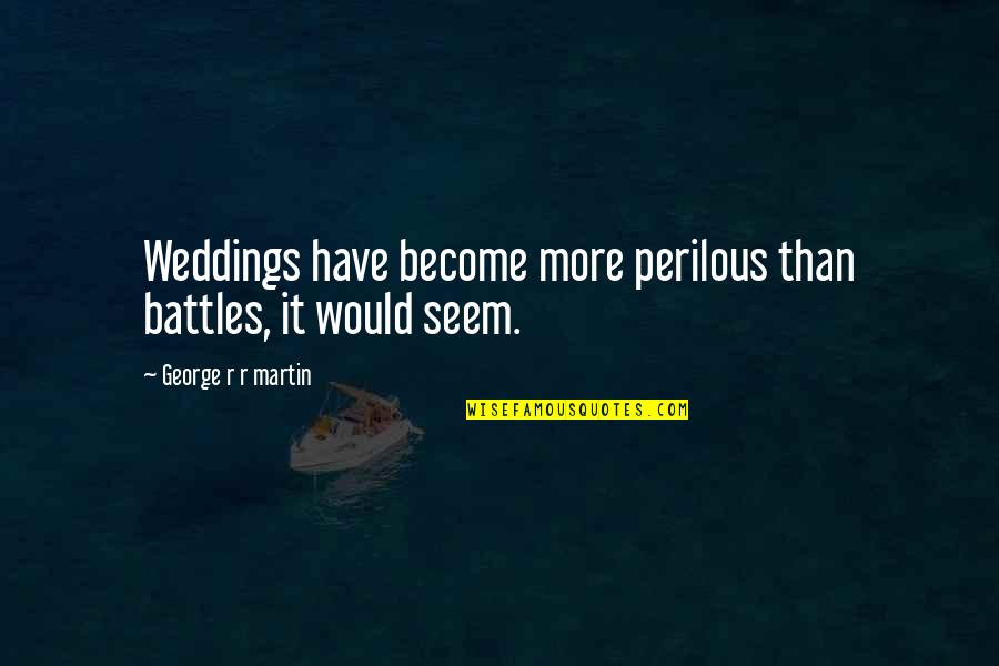 Nikovich Sammut Quotes By George R R Martin: Weddings have become more perilous than battles, it Nikovich Sammut Quotes By George R R Martin: Weddings have become more perilous than battles, it
