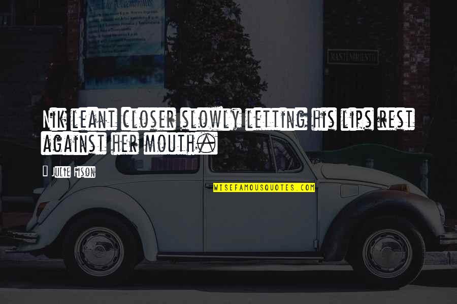 Nik's Quotes By Julie Fison: Nik leant closer slowly letting his lips rest