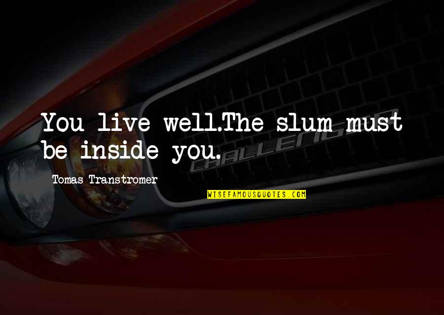 Nikudala Quotes By Tomas Transtromer: You live well.The slum must be inside you. Nikudala Quotes By Tomas Transtromer: You live well.The slum must be inside you.