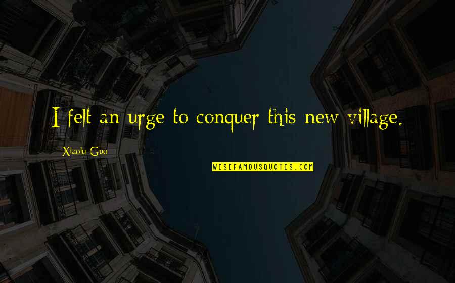 Nilalagay Sa Quotes By Xiaolu Guo: I felt an urge to conquer this new Nilalagay Sa Quotes By Xiaolu Guo: I felt an urge to conquer this new