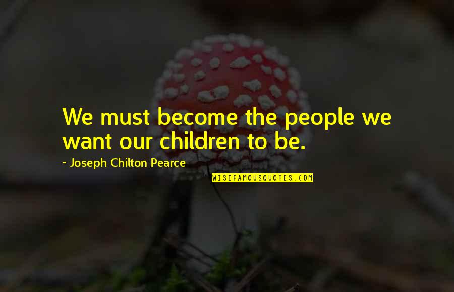 Nilalayuan Quotes By Joseph Chilton Pearce: We must become the people we want our Nilalayuan Quotes By Joseph Chilton Pearce: We must become the people we want our