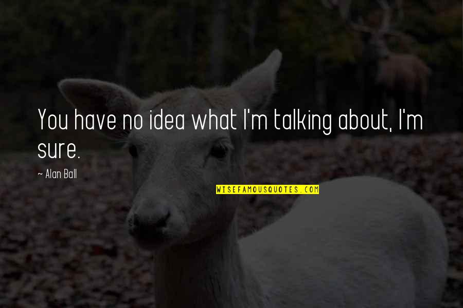 Nilanga Perera Quotes By Alan Ball: You have no idea what I'm talking about,