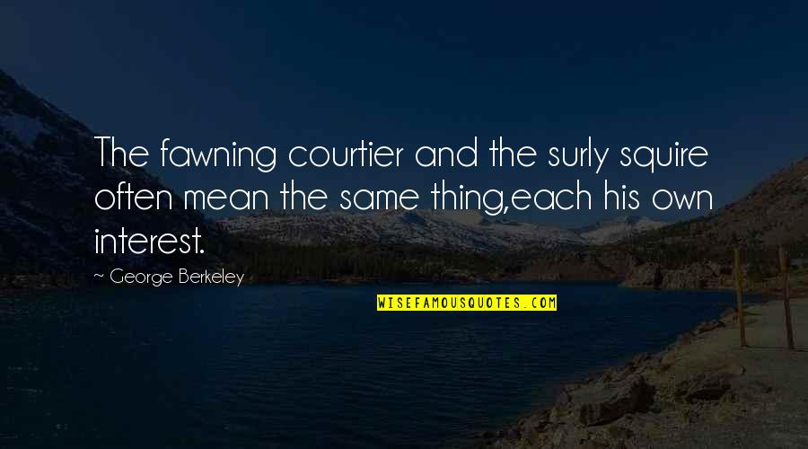 Nilanjana Sharma Quotes By George Berkeley: The fawning courtier and the surly squire often Nilanjana Sharma Quotes By George Berkeley: The fawning courtier and the surly squire often