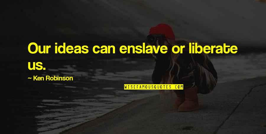 Nilanjana Sharma Quotes By Ken Robinson: Our ideas can enslave or liberate us. Nilanjana Sharma Quotes By Ken Robinson: Our ideas can enslave or liberate us.