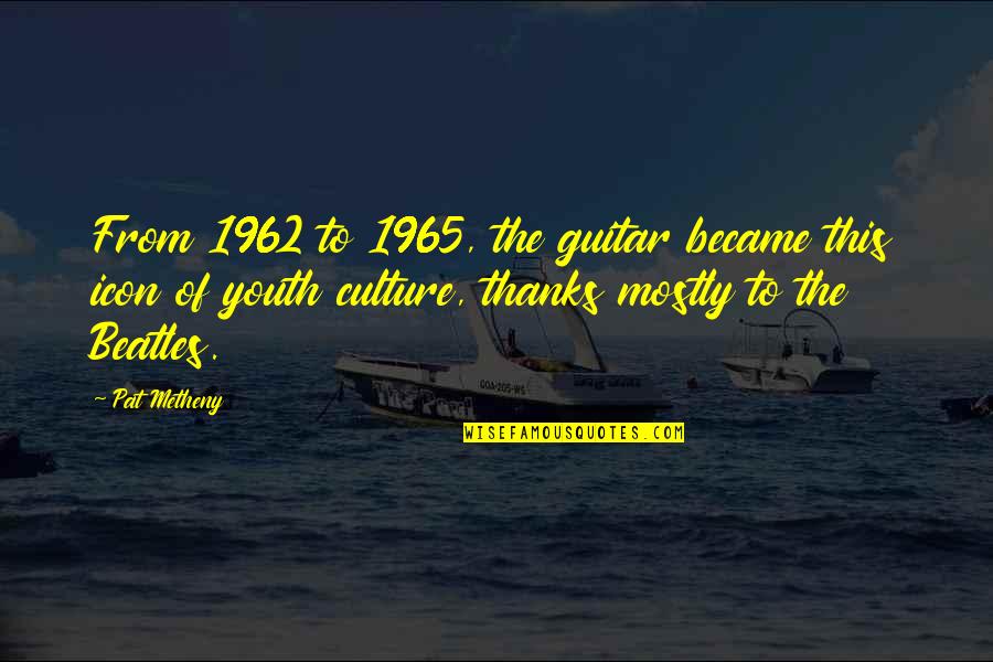 Nilanjana Sharma Quotes By Pat Metheny: From 1962 to 1965, the guitar became this Nilanjana Sharma Quotes By Pat Metheny: From 1962 to 1965, the guitar became this