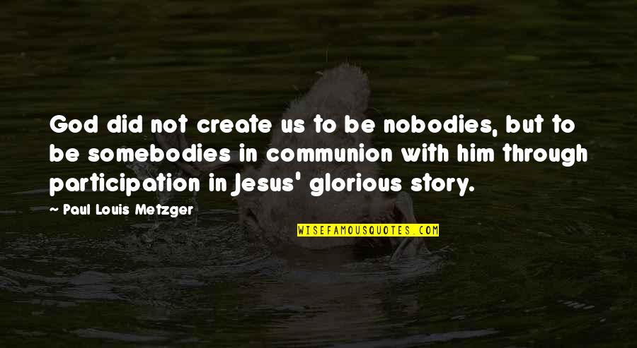 Nilanjana Sharma Quotes By Paul Louis Metzger: God did not create us to be nobodies, Nilanjana Sharma Quotes By Paul Louis Metzger: God did not create us to be nobodies,