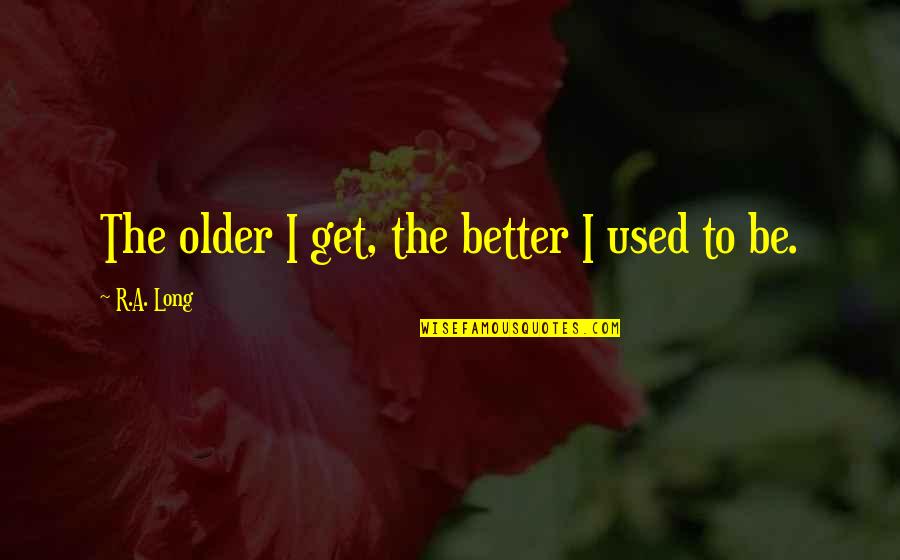 Nilanjana Sharma Quotes By R.A. Long: The older I get, the better I used Nilanjana Sharma Quotes By R.A. Long: The older I get, the better I used