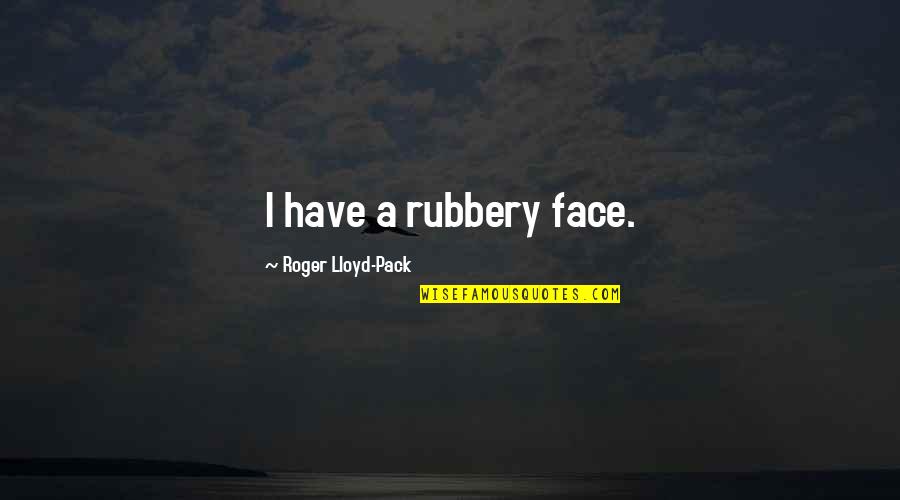 Nilanjana Sharma Quotes By Roger Lloyd-Pack: I have a rubbery face. Nilanjana Sharma Quotes By Roger Lloyd-Pack: I have a rubbery face.