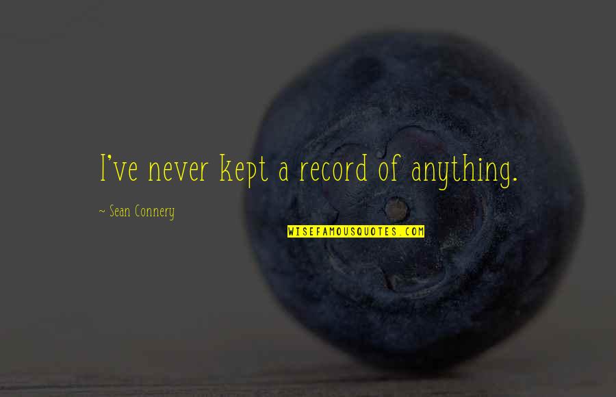Nilanjana Sharma Quotes By Sean Connery: I've never kept a record of anything. Nilanjana Sharma Quotes By Sean Connery: I've never kept a record of anything.