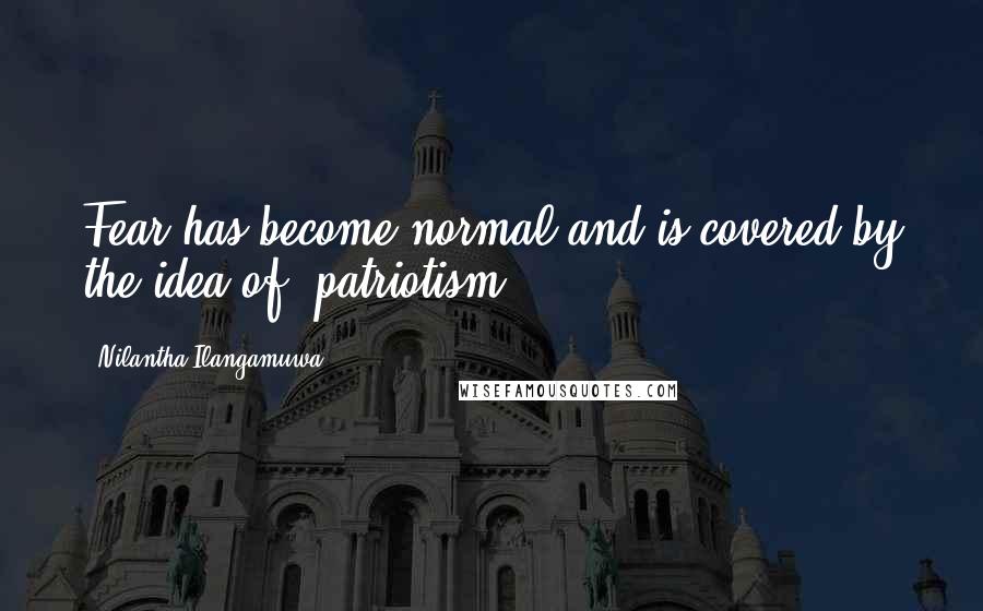 Nilantha Ilangamuwa quotes: Fear has become normal and is covered by the idea of "patriotism".