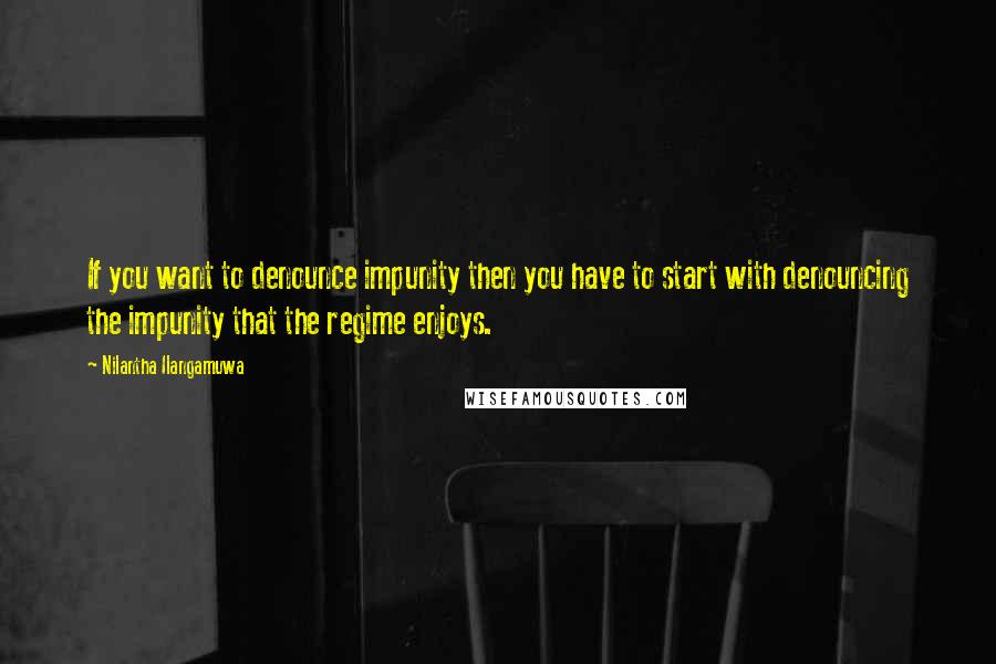 Nilantha Ilangamuwa quotes: If you want to denounce impunity then you have to start with denouncing the impunity that the regime enjoys.