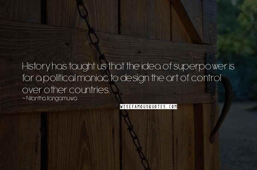 Nilantha Ilangamuwa quotes: History has taught us that the idea of superpower is for a political maniac to design the art of control over other countries.