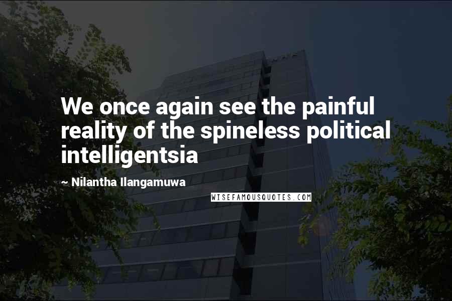 Nilantha Ilangamuwa quotes: We once again see the painful reality of the spineless political intelligentsia