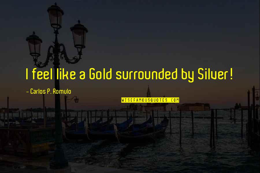 Nilash Quotes By Carlos P. Romulo: I feel like a Gold surrounded by Silver! Nilash Quotes By Carlos P. Romulo: I feel like a Gold surrounded by Silver!