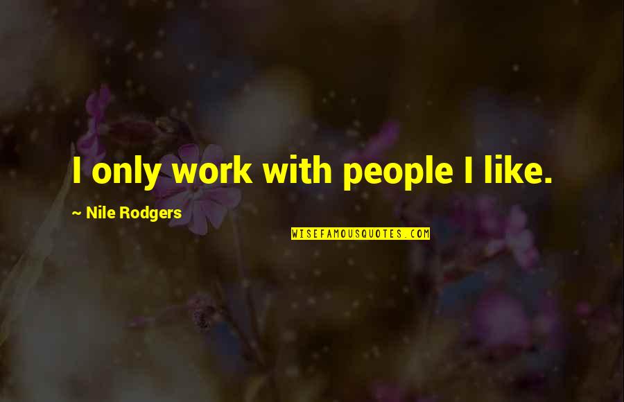 Nile Quotes By Nile Rodgers: I only work with people I like. Nile Quotes By Nile Rodgers: I only work with people I like.