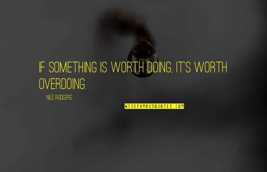 Nile Quotes By Nile Rodgers: If something is worth doing, it's worth overdoing. Nile Quotes By Nile Rodgers: If something is worth doing, it's worth overdoing.