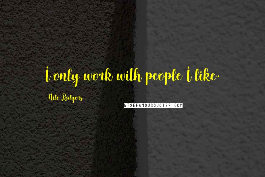 Nile Rodgers quotes: I only work with people I like.