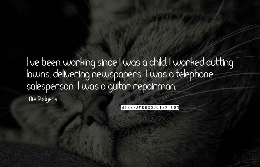 Nile Rodgers quotes: I've been working since I was a child. I worked cutting lawns, delivering newspapers; I was a telephone salesperson; I was a guitar repairman.